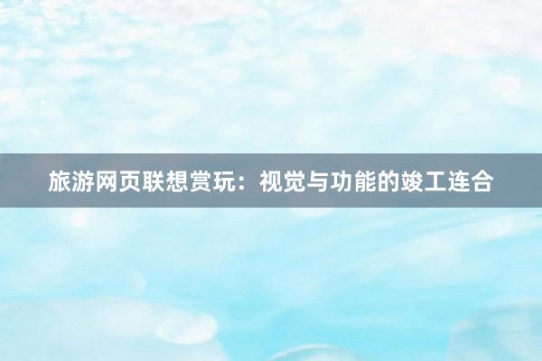 旅游网页联想赏玩：视觉与功能的竣工连合