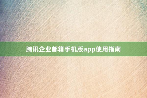 腾讯企业邮箱手机版app使用指南