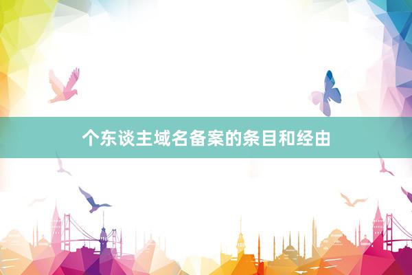 个东谈主域名备案的条目和经由