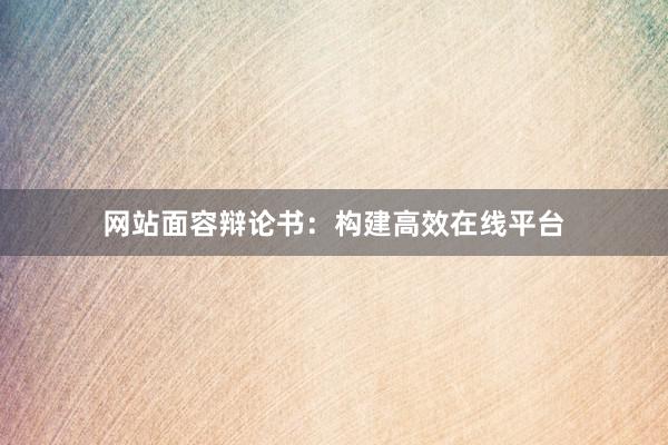 网站面容辩论书：构建高效在线平台