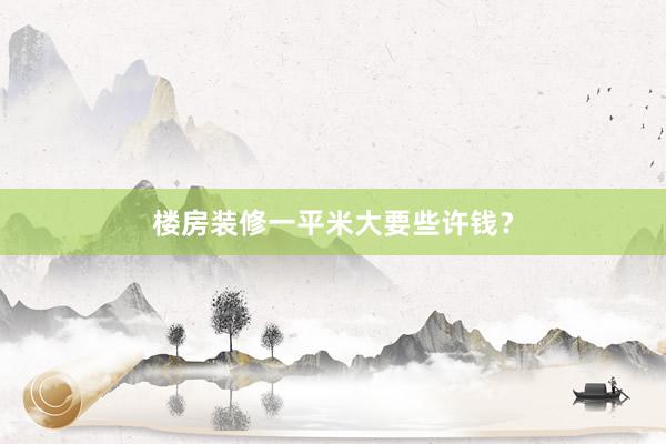 楼房装修一平米大要些许钱？