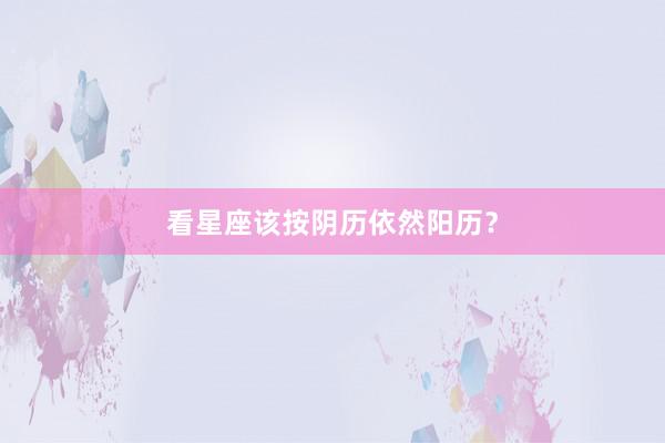 看星座该按阴历依然阳历？
