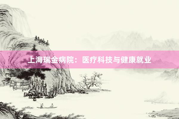 上海瑞金病院：医疗科技与健康就业
