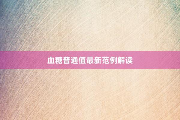 血糖普通值最新范例解读