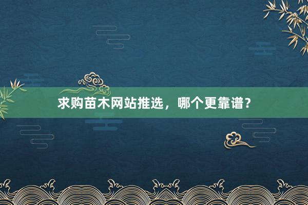 求购苗木网站推选，哪个更靠谱？