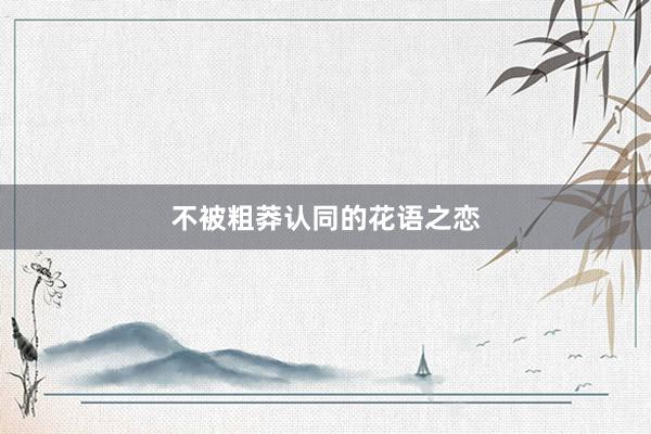 不被粗莽认同的花语之恋