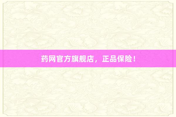 药网官方旗舰店，正品保险！