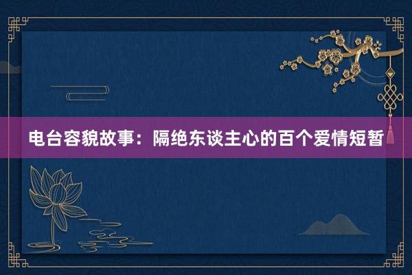 电台容貌故事：隔绝东谈主心的百个爱情短暂