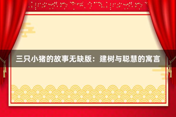 三只小猪的故事无缺版：建树与聪慧的寓言